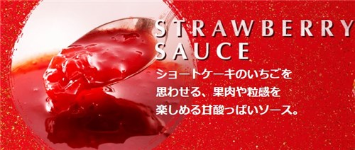 STRAWBERRY SAUCEショートケーキのいちごを 思わせる、果肉や粒感を 楽しめる甘酸っぱいソース