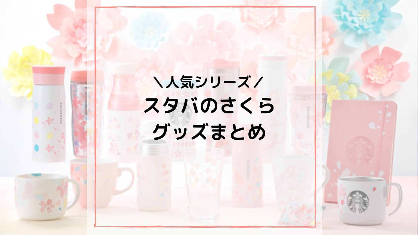 スタバの歴代さくら Sakura グッズまとめ 桜シリーズ スタバに暮らす