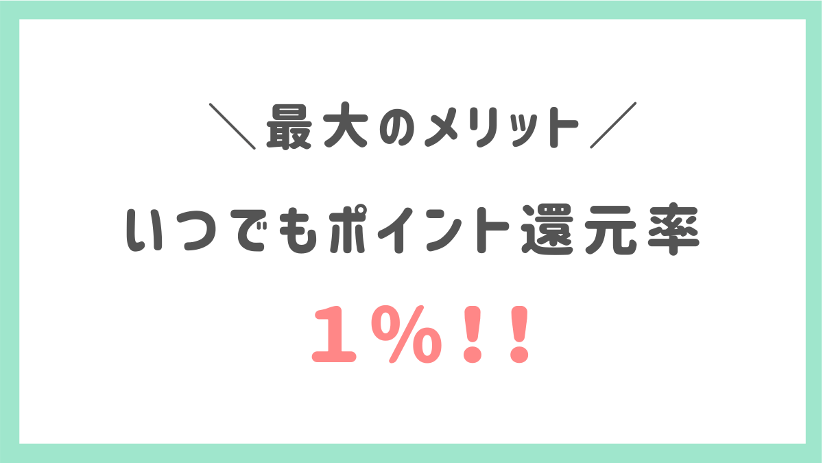 最大のメリット！いつでも還元率1%！