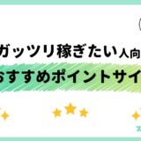 【2024年4月】ガッツリ稼ぎたい人におすすめの最強ポイントサイト9選：貯めやすさを徹底比較