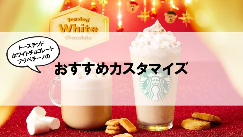 トーステッドホワイトチョコレートフラペチーノおすすめカスタム